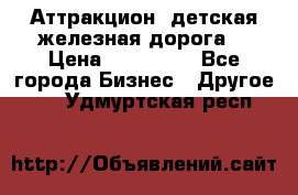 Аттракцион, детская железная дорога  › Цена ­ 212 900 - Все города Бизнес » Другое   . Удмуртская респ.